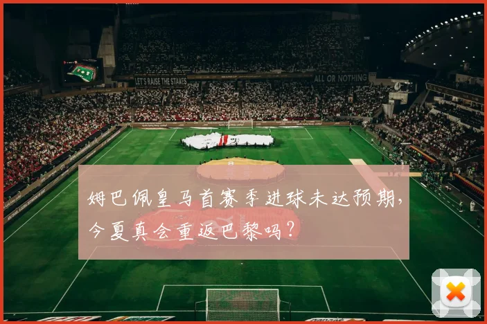 姆巴佩皇马首赛季进球未达预期，今夏真会重返巴黎吗？