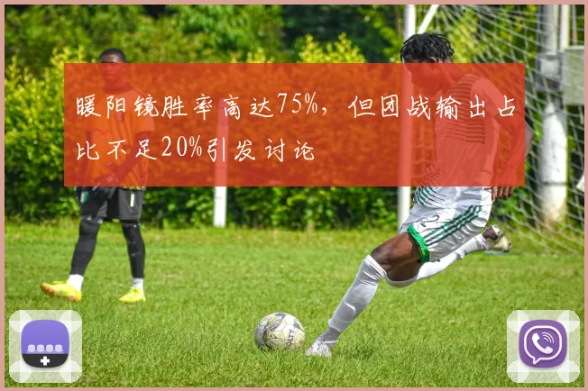 暖阳镜胜率高达75%，但团战输出占比不足20%引发讨论