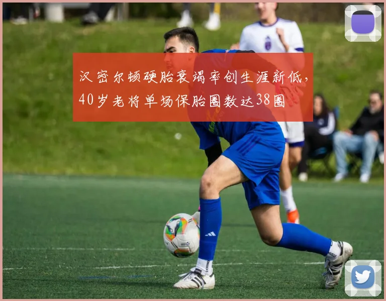 汉密尔顿硬胎衰竭率创生涯新低，40岁老将单场保胎圈数达38圈