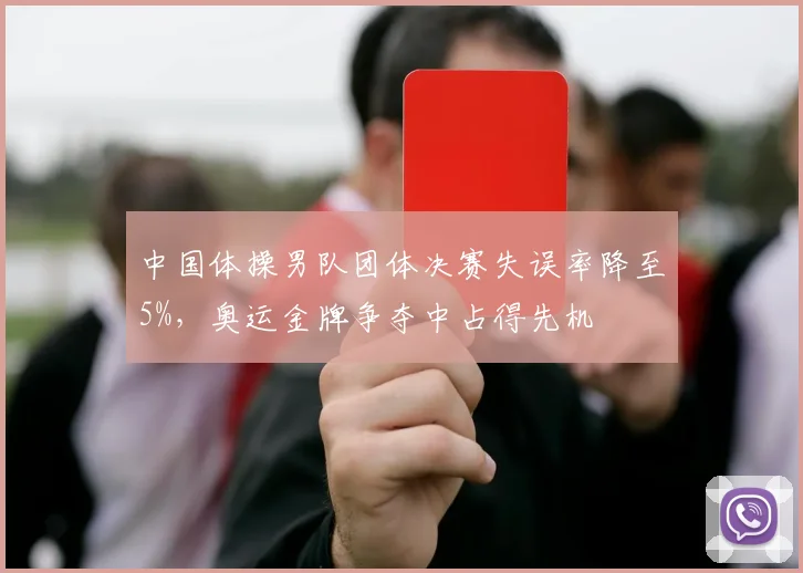 中国体操男队团体决赛失误率降至5%，奥运金牌争夺中占得先机
