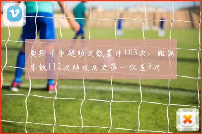 奥斯卡中超助攻数累计103次，距离李铁112次助攻历史第一仅差9次